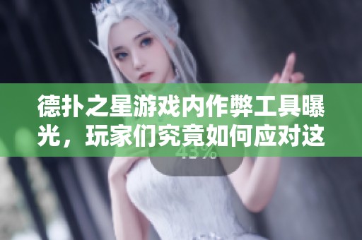 德扑之星游戏内作弊工具曝光，玩家们究竟如何应对这场隐秘的挑战