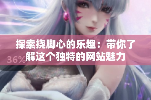 探索挠脚心的乐趣：带你了解这个独特的网站魅力
