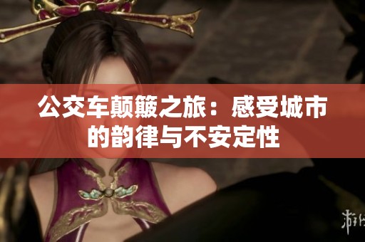 公交车颠簸之旅：感受城市的韵律与不安定性