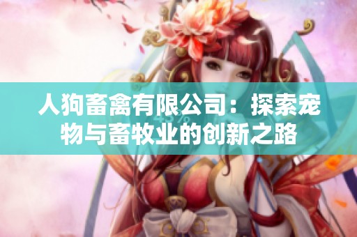 人狗畜禽有限公司：探索宠物与畜牧业的创新之路