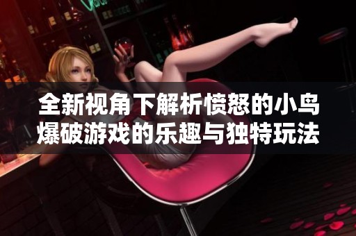 全新视角下解析愤怒的小鸟爆破游戏的乐趣与独特玩法风格探秘