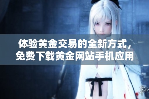 体验黄金交易的全新方式，免费下载黄金网站手机应用程序