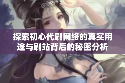 探索初心代刷网络的真实用途与刷站背后的秘密分析