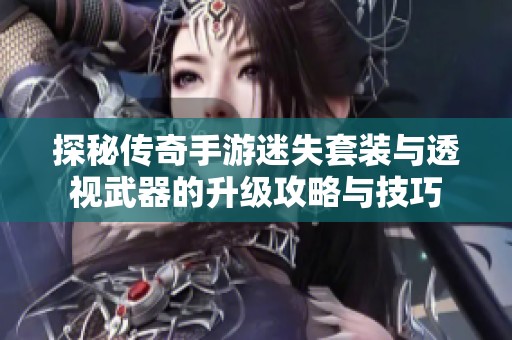 探秘传奇手游迷失套装与透视武器的升级攻略与技巧