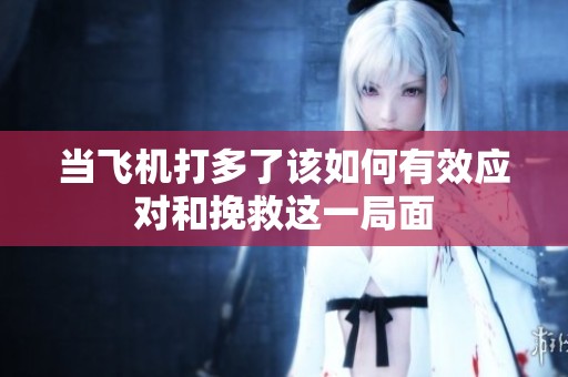当飞机打多了该如何有效应对和挽救这一局面