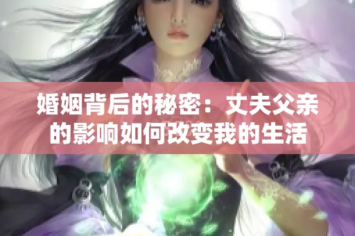 婚姻背后的秘密：丈夫父亲的影响如何改变我的生活