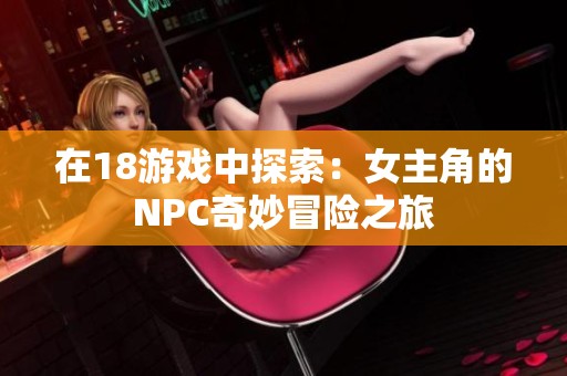 在18游戏中探索：女主角的NPC奇妙冒险之旅