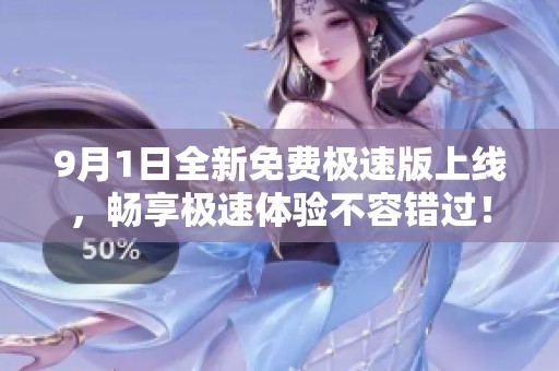 9月1日全新免费极速版上线，畅享极速体验不容错过！