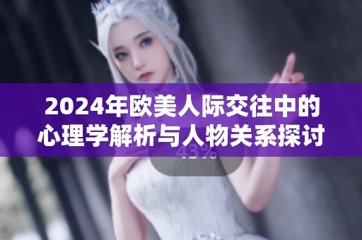 2024年欧美人际交往中的心理学解析与人物关系探讨
