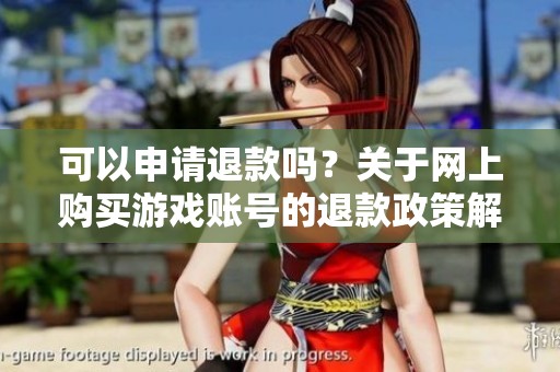 可以申请退款吗？关于网上购买游戏账号的退款政策解读