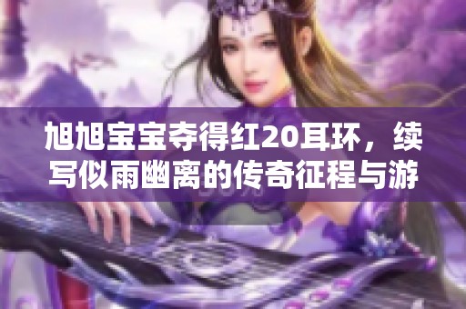 旭旭宝宝夺得红20耳环，续写似雨幽离的传奇征程与游戏热潮