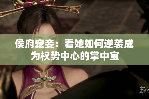 侯府宠妾：看她如何逆袭成为权势中心的掌中宝