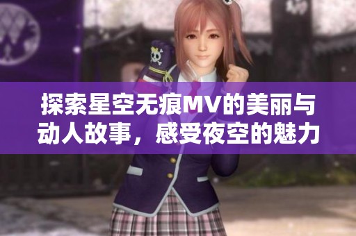 探索星空无痕MV的美丽与动人故事，感受夜空的魅力