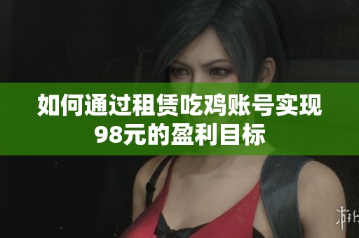 如何通过租赁吃鸡账号实现98元的盈利目标