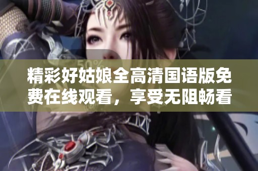精彩好姑娘全高清国语版免费在线观看，享受无阻畅看体验
