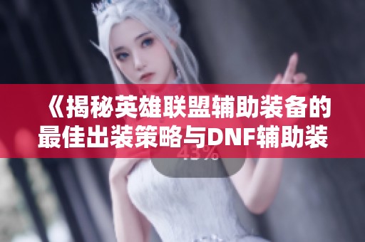 《揭秘英雄联盟辅助装备的最佳出装策略与DNF辅助装备获取方法》