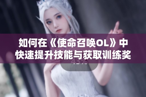 如何在《使命召唤OL》中快速提升技能与获取训练奖励指南
