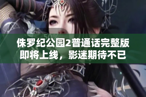 侏罗纪公园2普通话完整版即将上线，影迷期待不已