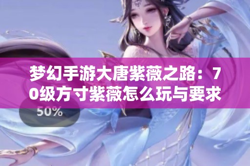 梦幻手游大唐紫薇之路：70级方寸紫薇怎么玩与要求解析