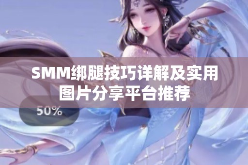 SMM绑腿技巧详解及实用图片分享平台推荐