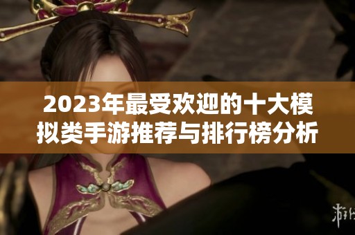 2023年最受欢迎的十大模拟类手游推荐与排行榜分析