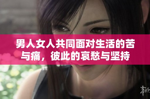 男人女人共同面对生活的苦与痛，彼此的哀愁与坚持