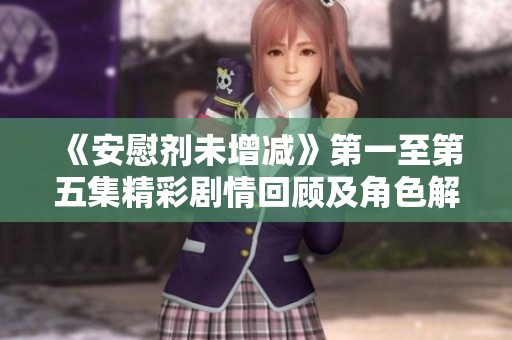 《安慰剂未增减》第一至第五集精彩剧情回顾及角色解析