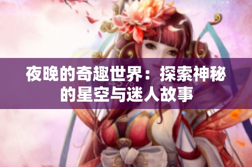 夜晚的奇趣世界：探索神秘的星空与迷人故事