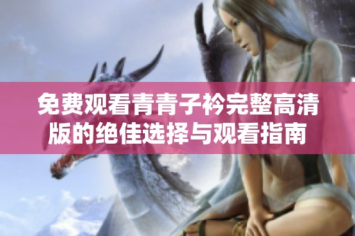 免费观看青青子衿完整高清版的绝佳选择与观看指南