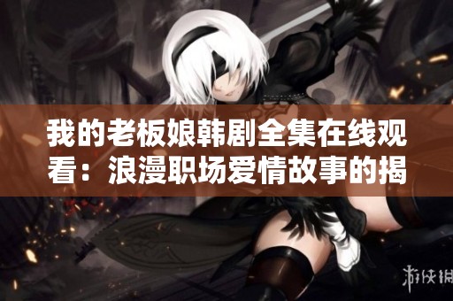 我的老板娘韩剧全集在线观看：浪漫职场爱情故事的揭幕