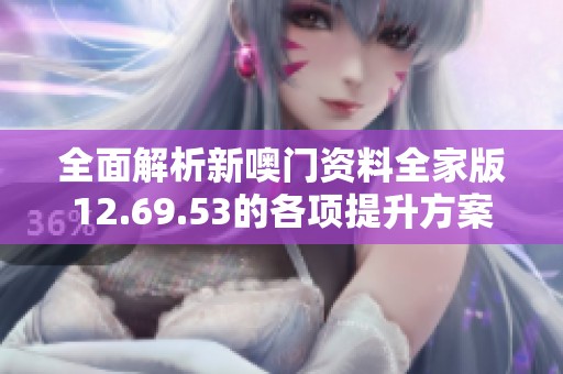 全面解析新噢门资料全家版12.69.53的各项提升方案