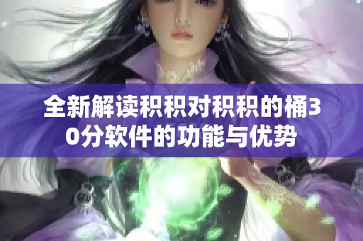 全新解读积积对积积的桶30分软件的功能与优势