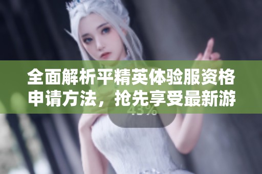 全面解析平精英体验服资格申请方法，抢先享受最新游戏体验
