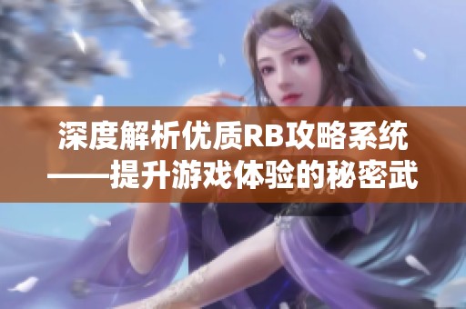 深度解析优质RB攻略系统——提升游戏体验的秘密武器