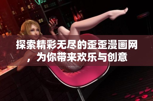探索精彩无尽的歪歪漫画网，为你带来欢乐与创意