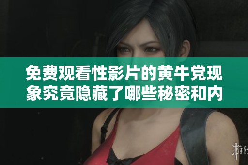 免费观看性影片的黄牛党现象究竟隐藏了哪些秘密和内幕