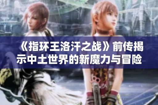 《指环王洛汗之战》前传揭示中土世界的新魔力与冒险故事
