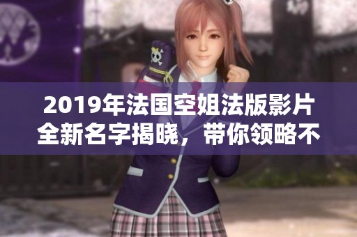 2019年法国空姐法版影片全新名字揭晓，带你领略不同风情