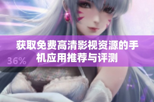 获取免费高清影视资源的手机应用推荐与评测