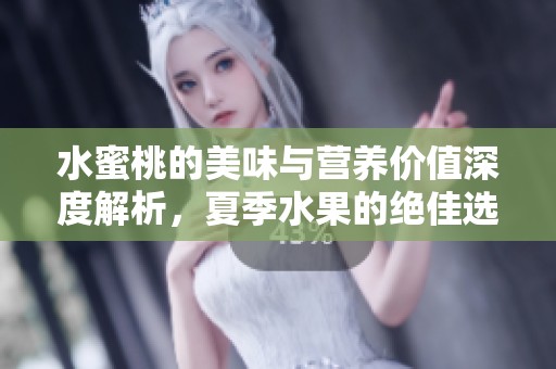 水蜜桃的美味与营养价值深度解析，夏季水果的绝佳选择