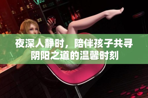 夜深人静时，陪伴孩子共寻阴阳之道的温馨时刻