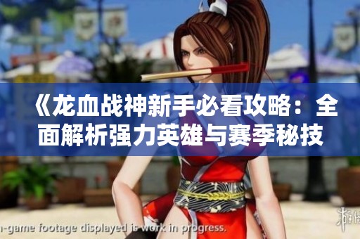 《龙血战神新手必看攻略：全面解析强力英雄与赛季秘技》