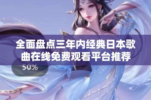 全面盘点三年内经典日本歌曲在线免费观看平台推荐