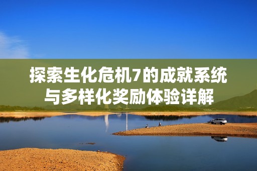 探索生化危机7的成就系统与多样化奖励体验详解