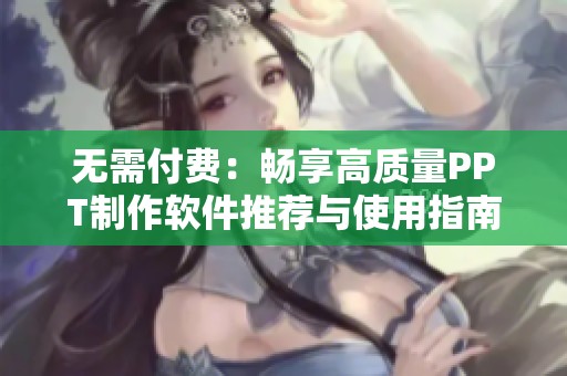 无需付费：畅享高质量PPT制作软件推荐与使用指南