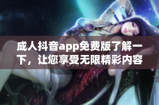成人抖音app免费版了解一下，让您享受无限精彩内容体验