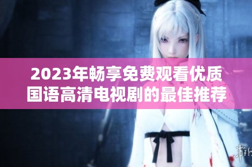 2023年畅享免费观看优质国语高清电视剧的最佳推荐
