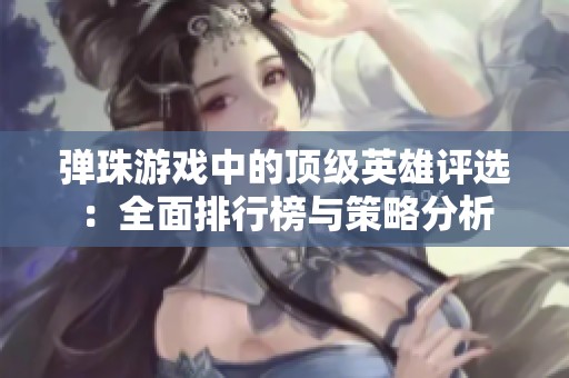 弹珠游戏中的顶级英雄评选：全面排行榜与策略分析