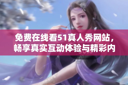 免费在线看51真人秀网站，畅享真实互动体验与精彩内容