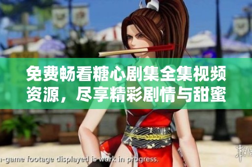 免费畅看糖心剧集全集视频资源，尽享精彩剧情与甜蜜瞬间